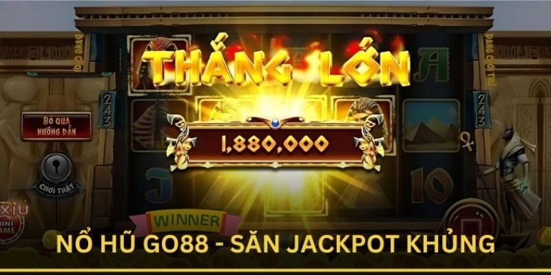 Nổ hũ Go88 - Trò chơi có tỷ lệ nổ thưởng jackpot khủng nhất